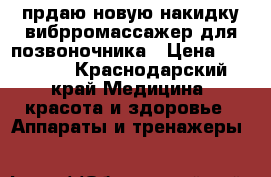 прдаю новую накидку вибрромассажер для позвоночника › Цена ­ 80 000 - Краснодарский край Медицина, красота и здоровье » Аппараты и тренажеры   